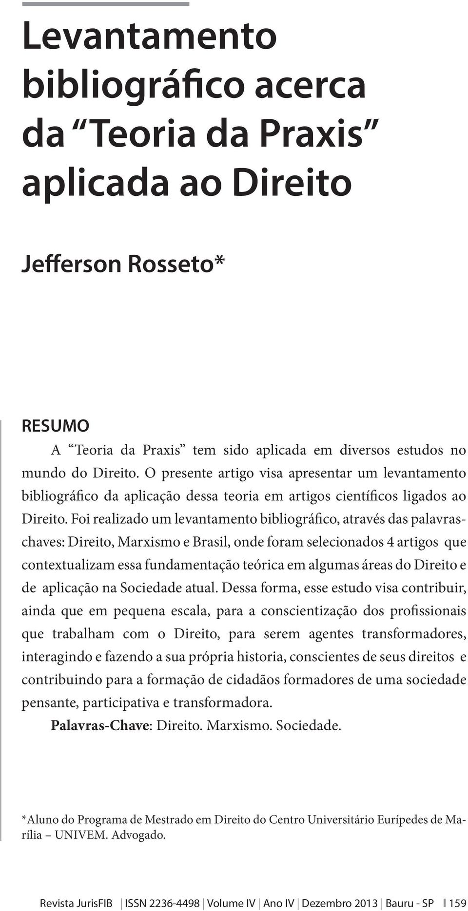 Foi realizado um levantamento bibliográfico, através das palavraschaves: Direito, Marxismo e Brasil, onde foram selecionados 4 artigos que contextualizam essa fundamentação teórica em algumas áreas