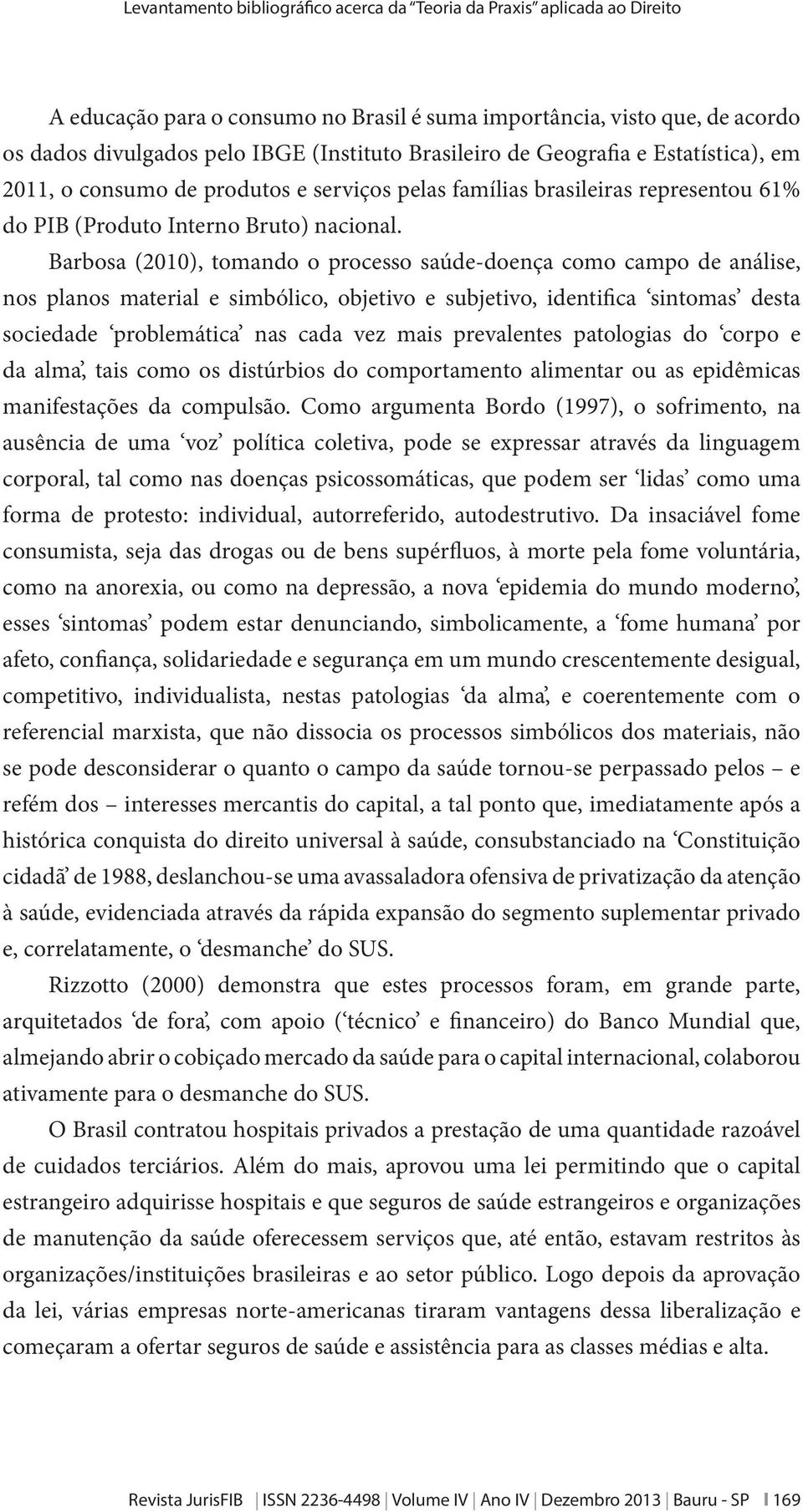 Barbosa (2010), tomando o processo saúde-doença como campo de análise, nos planos material e simbólico, objetivo e subjetivo, identifica sintomas desta sociedade problemática nas cada vez mais