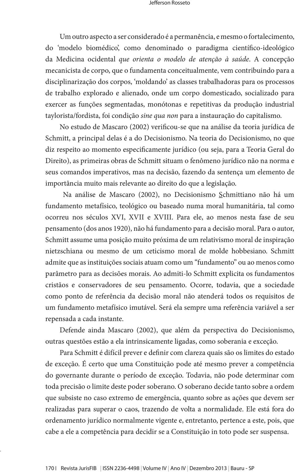 A concepção mecanicista de corpo, que o fundamenta conceitualmente, vem contribuindo para a disciplinarização dos corpos, moldando as classes trabalhadoras para os processos de trabalho explorado e