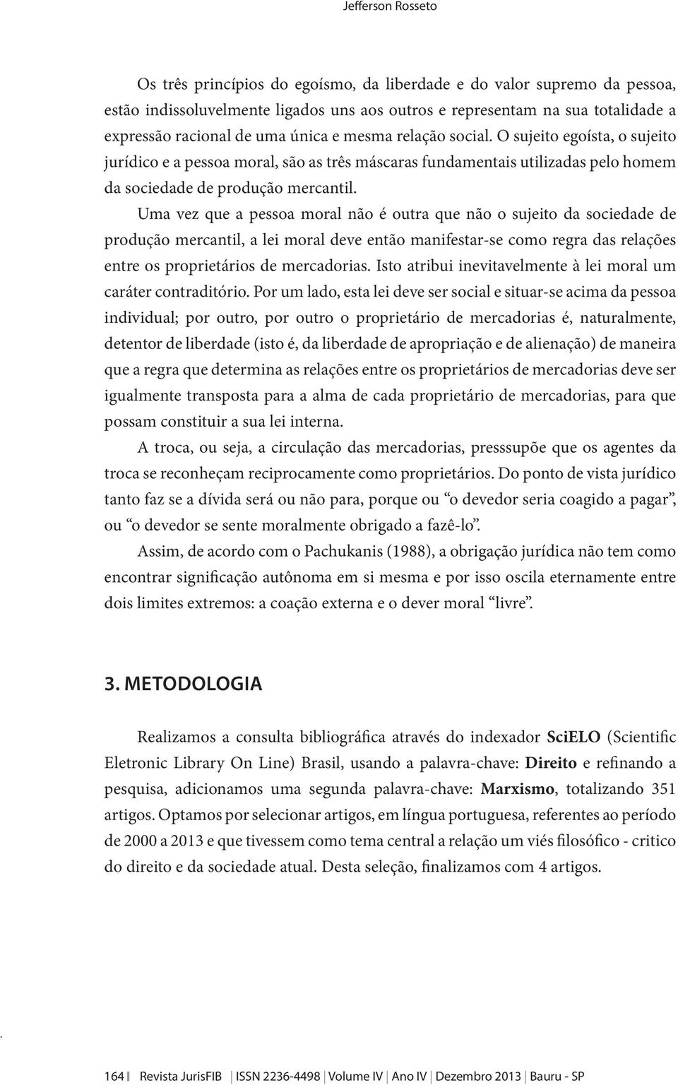 Uma vez que a pessoa moral não é outra que não o sujeito da sociedade de produção mercantil, a lei moral deve então manifestar-se como regra das relações entre os proprietários de mercadorias.