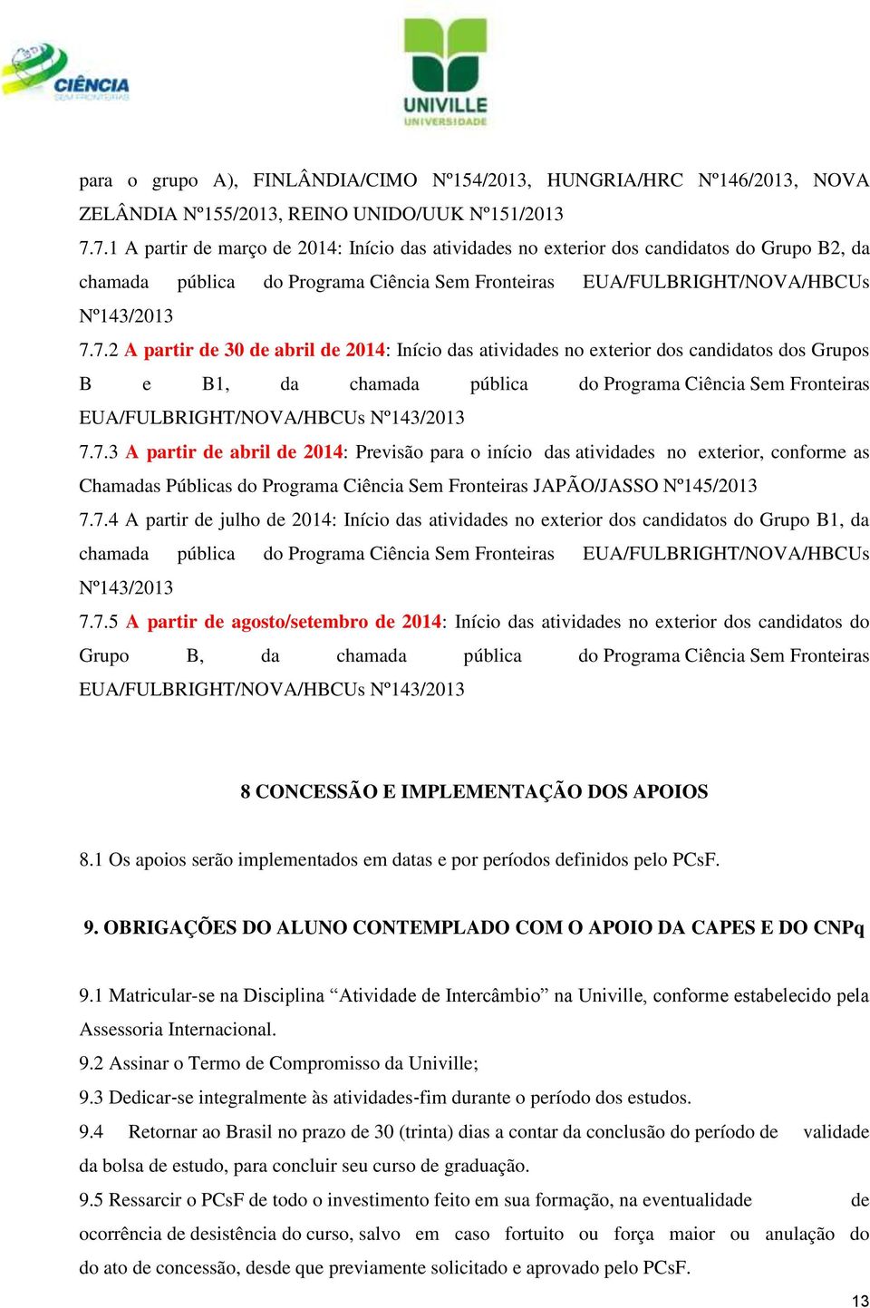 7.3 A partir de abril de 2014: Previsão para o início das atividades no exterior, conforme as Chamadas Públicas do Programa Ciência Sem Fronteiras JAPÃO/JASSO Nº145/2013 7.7.4 A partir de julho de 2014: Início das atividades no exterior dos candidatos do Grupo B1, da chamada pública do Programa Ciência Sem Fronteiras EUA/FULBRIGHT/NOVA/HBCUs Nº143/2013 7.