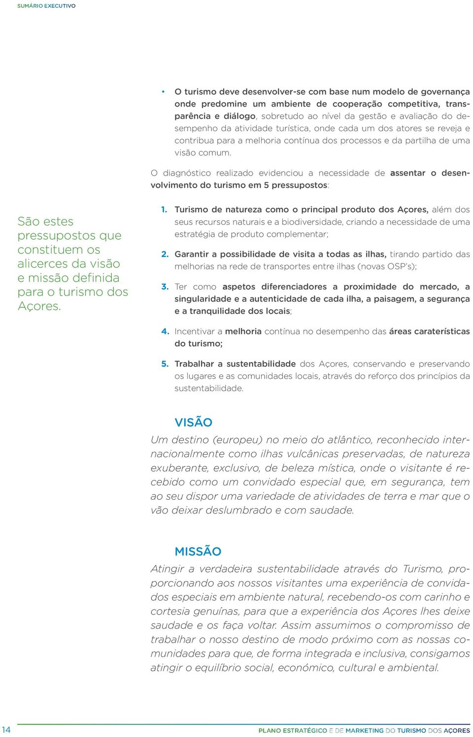 O diagnóstico realizado evidenciou a necessidade de assentar o desenvolvimento do turismo em 5 pressupostos: São estes pressupostos que constituem os alicerces da visão e missão definida para o