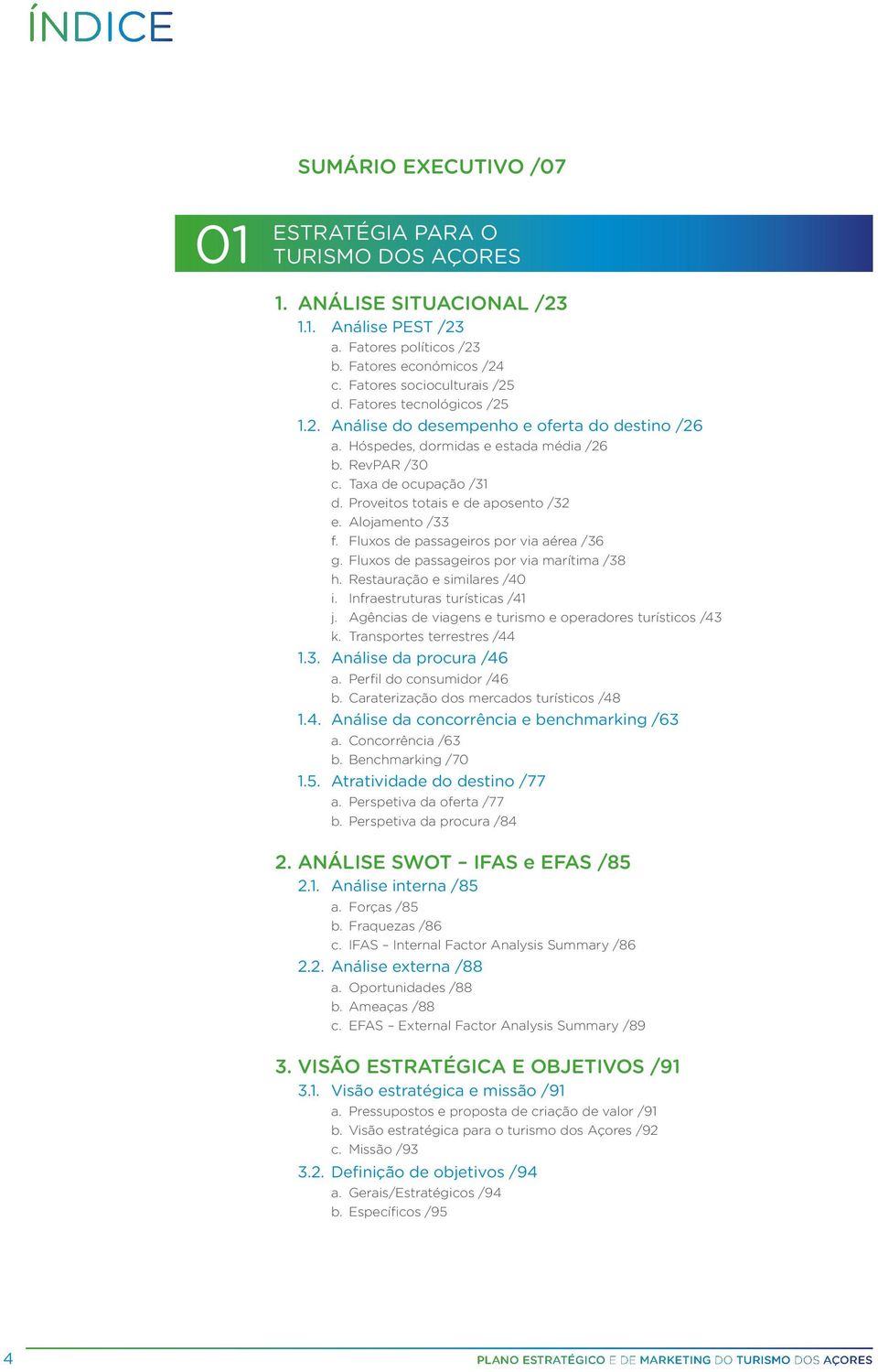 Alojamento /33 f. Fluxos de passageiros por via aérea /36 g. Fluxos de passageiros por via marítima /38 h. Restauração e similares /40 i. Infraestruturas turísticas /41 j.