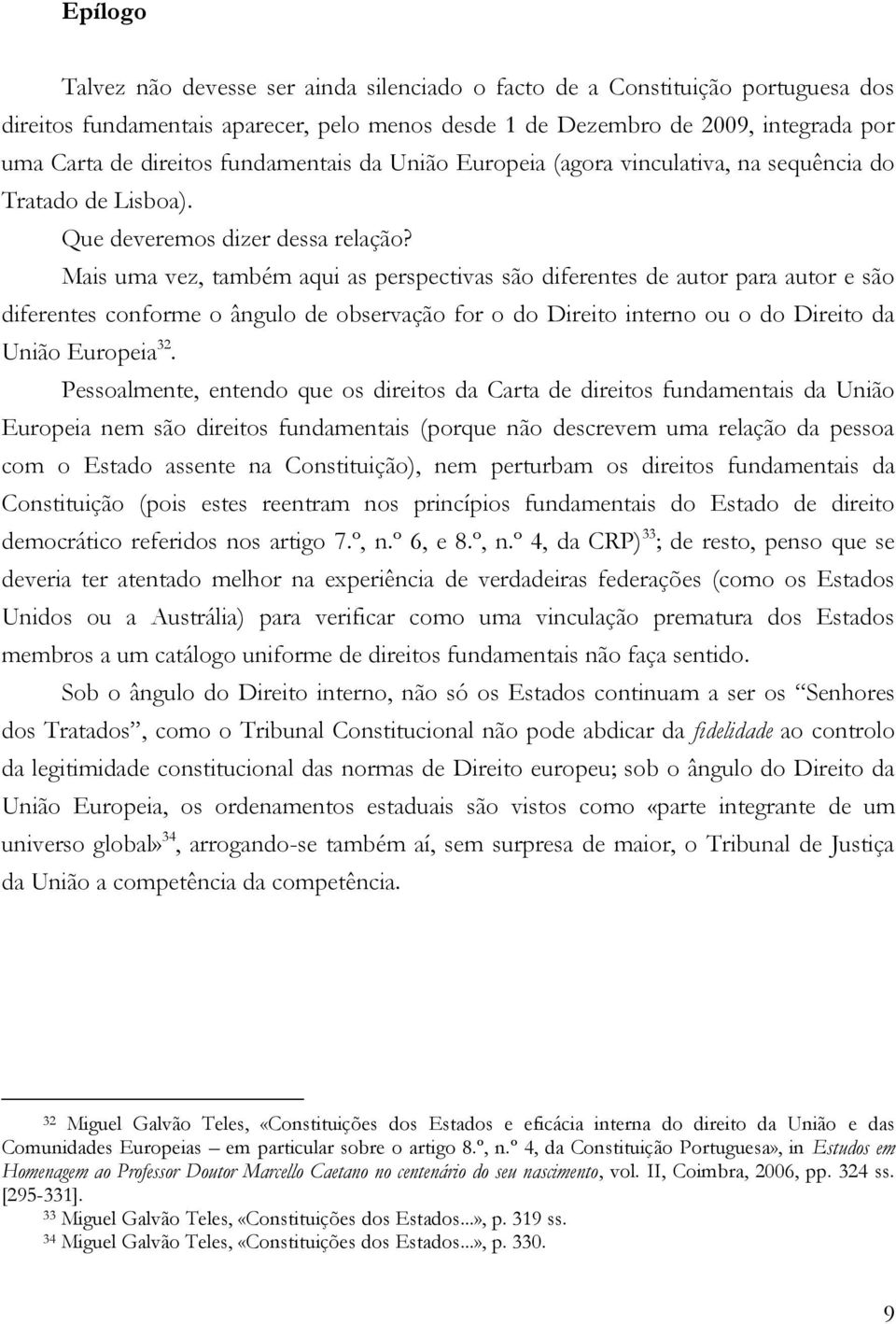 Mais uma vez, também aqui as perspectivas são diferentes de autor para autor e são diferentes conforme o ângulo de observação for o do Direito interno ou o do Direito da União Europeia 32.