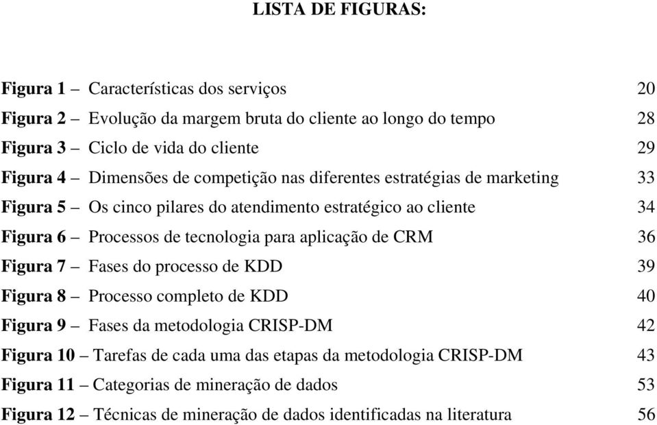 tecnologia para aplicação de CRM 36 Figura 7 Fases do processo de KDD 39 Figura 8 Processo completo de KDD 40 Figura 9 Fases da metodologia CRISP-DM 42 Figura 10
