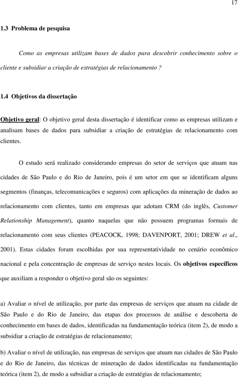 O estudo será realizado considerando empresas do setor de serviços que atuam nas cidades de São Paulo e do Rio de Janeiro, pois é um setor em que se identificam alguns segmentos (finanças,