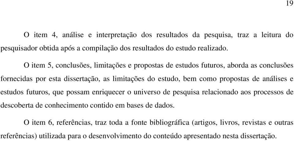 de análises e estudos futuros, que possam enriquecer o universo de pesquisa relacionado aos processos de descoberta de conhecimento contido em bases de dados.