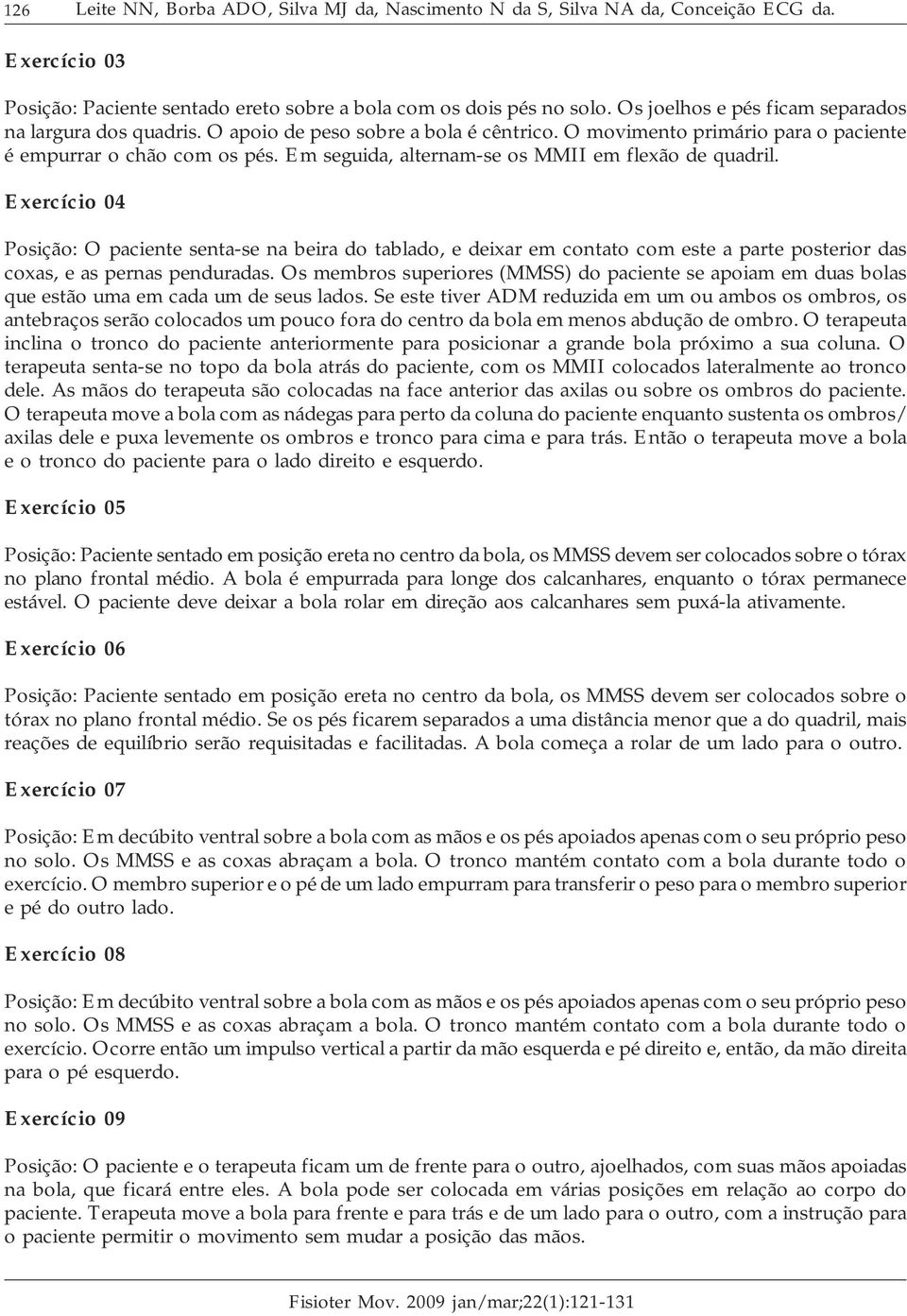 Em seguida, alternam-se os MMII em flexão de quadril. Exercício 04 Posição: O paciente senta-se na beira do tablado, e deixar em contato com este a parte posterior das coxas, e as pernas penduradas.