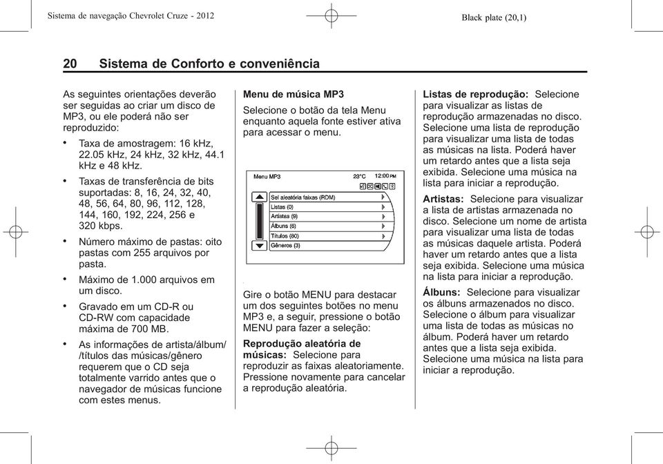 . Número máximo de pastas: oito pastas com 255 arquivos por pasta.. Máximo de 1.000 arquivos em um disco.. Gravado em um CD-R ou CD-RW com capacidade máxima de 700 MB.