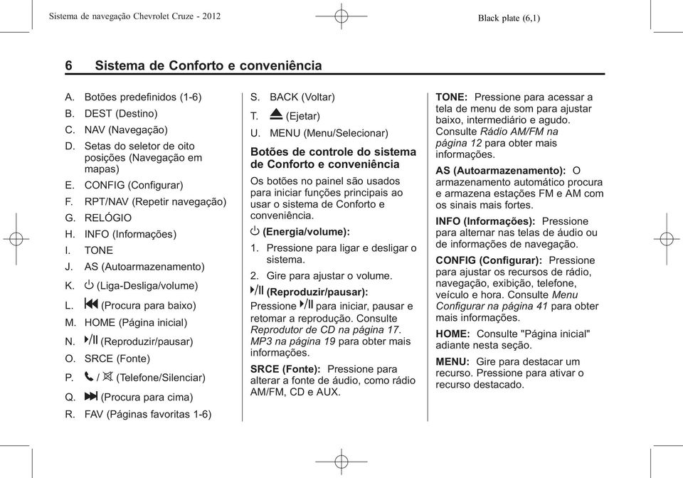 k (Reproduzir/pausar) O. SRCE (Fonte) P. 5 / > (Telefone/Silenciar) Q. l (Procura para cima) R. FAV (Páginas favoritas 1-6) S. BACK (Voltar) T. X (Ejetar) U.