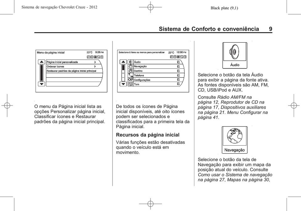 Recursos da página inicial Várias funções estão desativadas quando o veículo está em movimento. Selecione o botão da tela Áudio para exibir a página da fonte ativa.