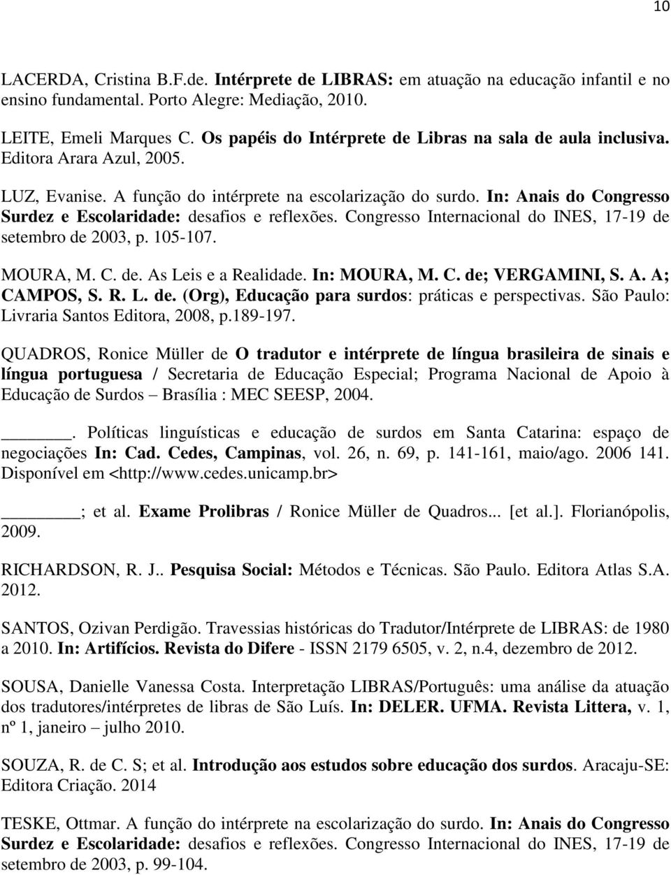 In: Anais do Congresso Surdez e Escolaridade: desafios e reflexões. Congresso Internacional do INES, 17-19 de setembro de 2003, p. 105-107. MOURA, M. C. de. As Leis e a Realidade. In: MOURA, M. C. de; VERGAMINI, S.