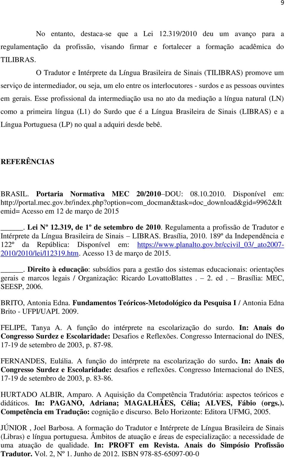 Esse profissional da intermediação usa no ato da mediação a língua natural (LN) como a primeira língua (L1) do Surdo que é a Língua Brasileira de Sinais (LIBRAS) e a Língua Portuguesa (LP) no qual a