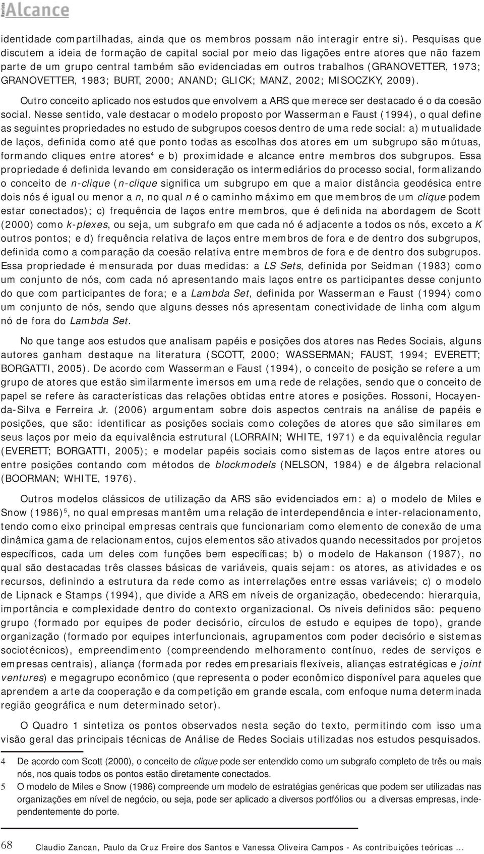 GRANOVETTER, 1983; BURT, 2000; ANAND; GLICK; MANZ, 2002; MISOCZKY, 2009). Outro conceito aplicado nos estudos que envolvem a ARS que merece ser destacado é o da coesão social.