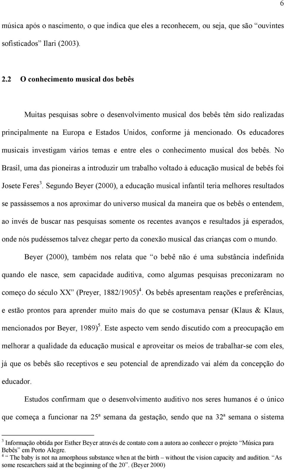 Os educadores musicais investigam vários temas e entre eles o conhecimento musical dos bebês.