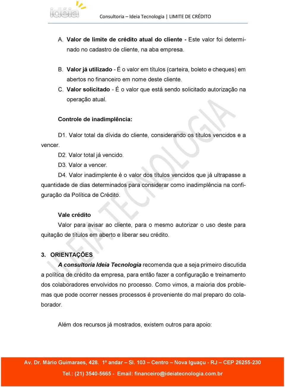 Valor solicitado - É o valor que está sendo solicitado autorização na operação atual. Controle de inadimplência: D1. Valor total da dívida do cliente, considerando os títulos vencidos e a vencer. D2.