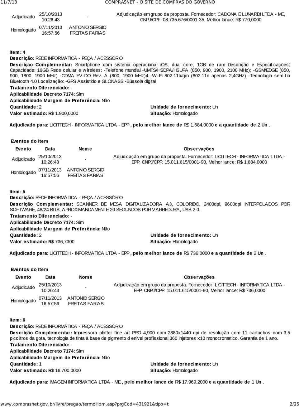 ireless: Telefone mundial UMTS/HSDPA/HSUPA (850, 900, 1900, 2100 MHz); GSM/EDGE (850, 900, 1800, 1900 MHz) CDMA EVDO Rev. A (800, 1900 MHz)4 WiFi 802.11b/g/n (802.