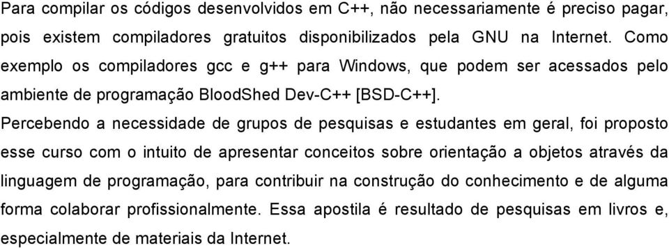 Percebendo a necessidade de grupos de pesquisas e estudantes em geral, foi proposto esse curso com o intuito de apresentar conceitos sobre orientação a objetos através