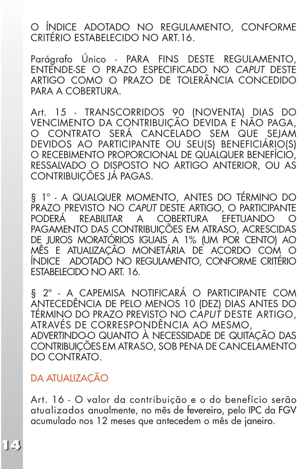 15 - TRANSCORRIDOS 90 (NOVENTA) DIAS DO VENCIMENTO DA CONTRIBUIÇÃO DEVIDA E NÃO PAGA, O CONTRATO SERÁ CANCELADO SEM QUE SEJAM DEVIDOS AO PARTICIPANTE OU SEU(S) BENEFICIÁRIO(S) O RECEBIMENTO