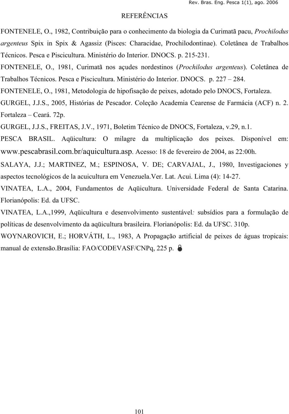 Coletânea de Trabalhos Técnicos. Pesca e Piscicultura. Ministério do Interior. DNOCS. p. 227 284. FONTENELE, O., 1981, Metodologia de hipofisação de peixes, adotado pelo DNOCS, Fortaleza. GURGEL, J.J.S., 2005, Histórias de Pescador.