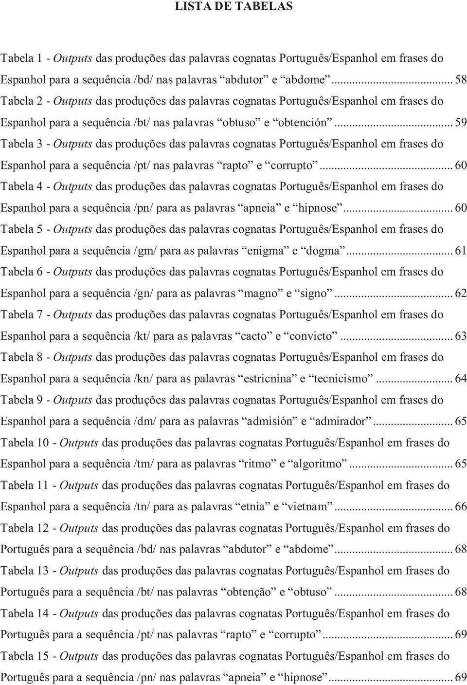 .. 59 Tabela 3 - Outputs das produções das palavras cognatas Português/Espanhol em frases do Espanhol para a sequência /pt/ nas palavras rapto e corrupto.