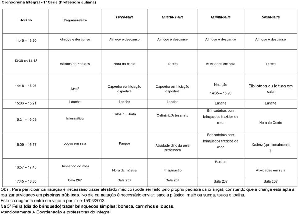 Culinário/Artesanato brinquedos trazidos de casa Hora do Conto 16:09 16:57 Jogos em sala Parque Atividade dirigida pela professora brinquedos trazidos de casa Xadrez (quinzenalmente ) 16:57 17:45