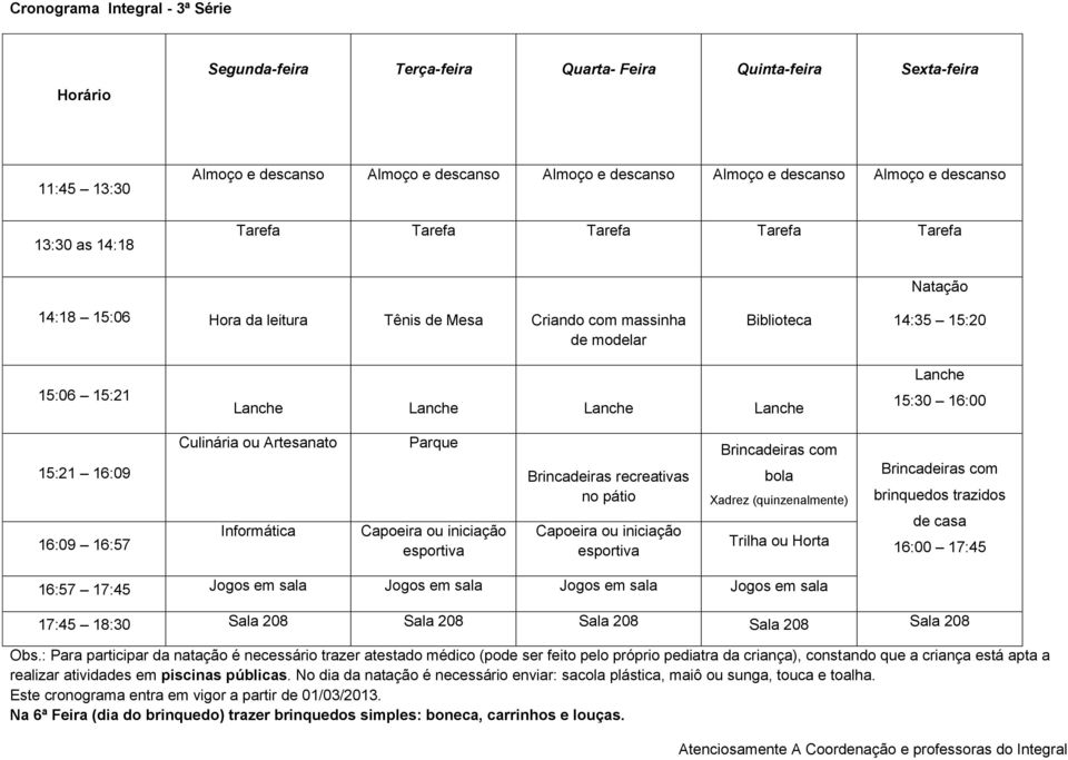 ou iniciação Brincadeiras recreativas no pátio Capoeira ou iniciação bola Xadrez (quinzenalmente) brinquedos trazidos de casa 16:00 17:45 16:57 17:45 Jogos em sala Jogos em sala Jogos em sala Jogos