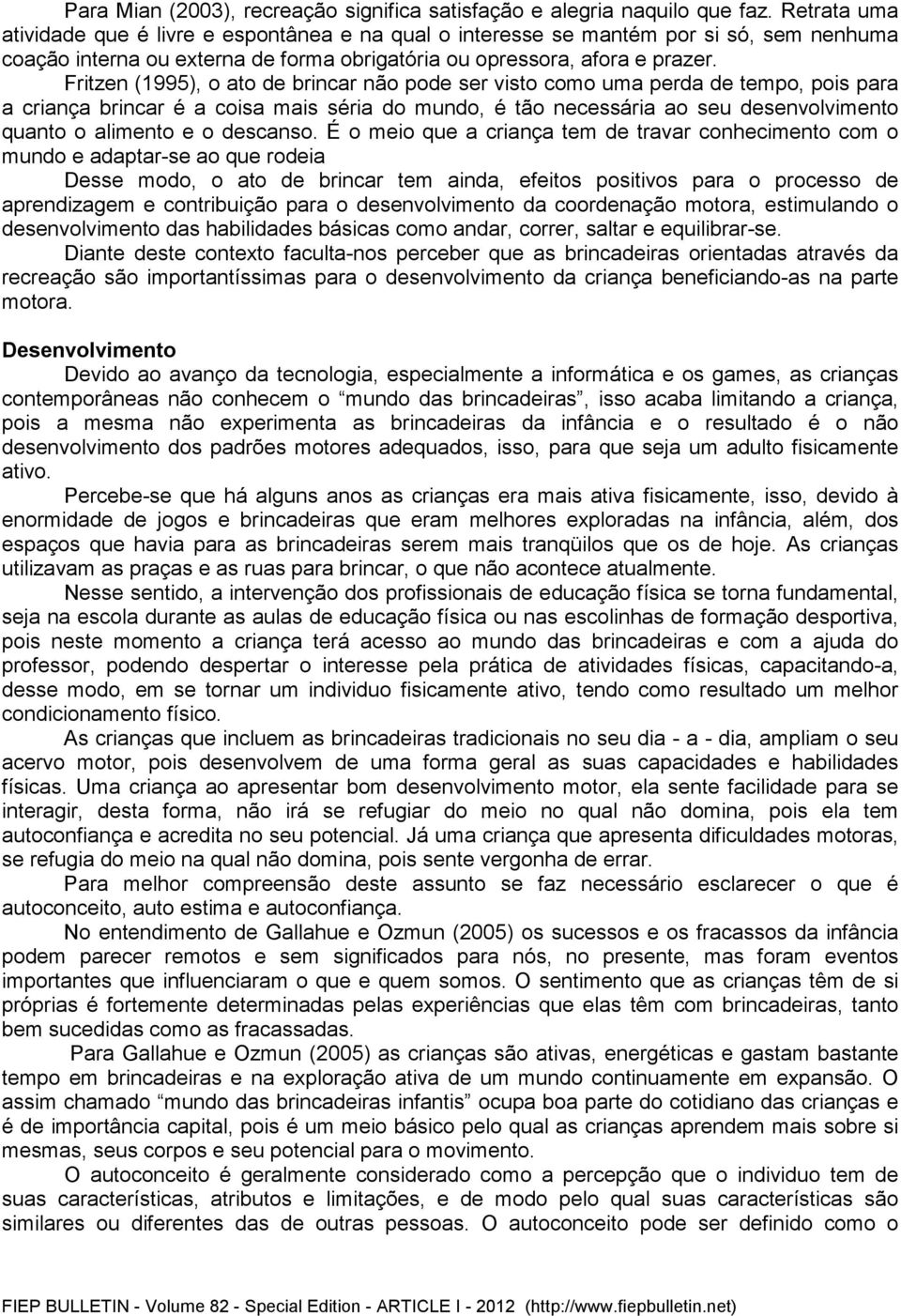 Fritzen (1995), o ato de brincar não pode ser visto como uma perda de tempo, pois para a criança brincar é a coisa mais séria do mundo, é tão necessária ao seu desenvolvimento quanto o alimento e o