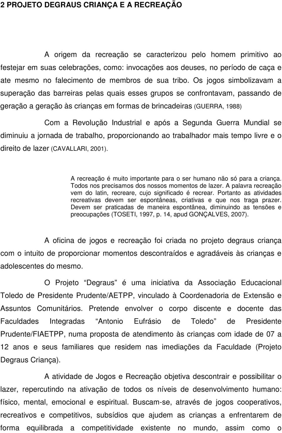 Os jogos simbolizavam a superação das barreiras pelas quais esses grupos se confrontavam, passando de geração a geração às crianças em formas de brincadeiras (GUERRA, 1988) Com a Revolução Industrial