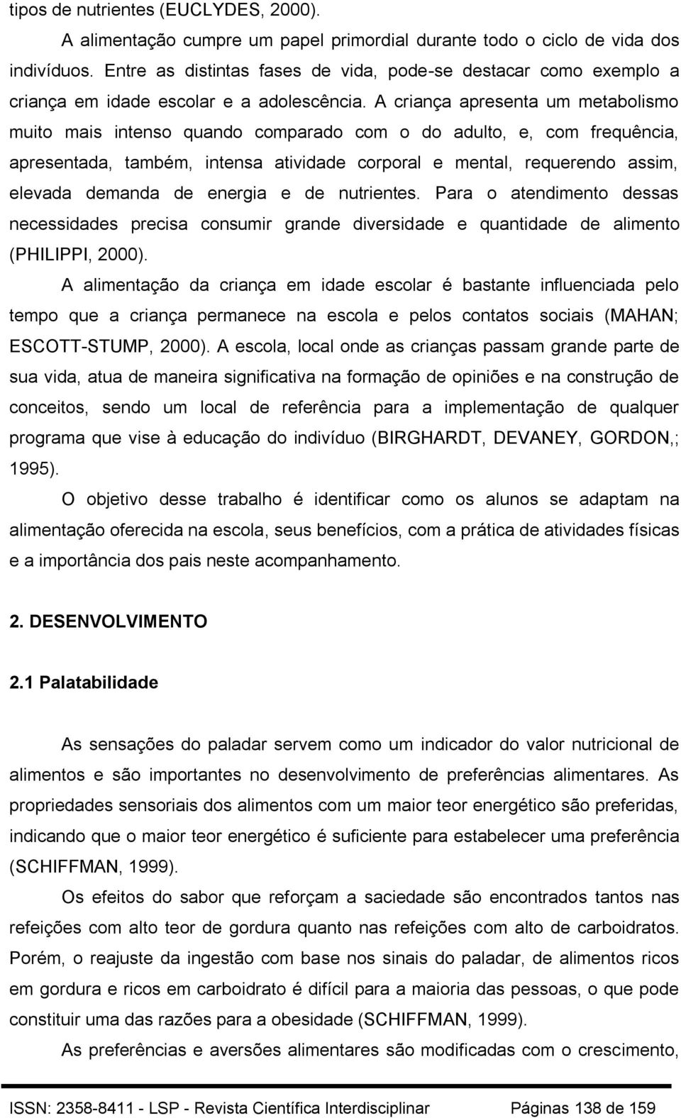 A criança apresenta um metabolismo muito mais intenso quando comparado com o do adulto, e, com frequência, apresentada, também, intensa atividade corporal e mental, requerendo assim, elevada demanda