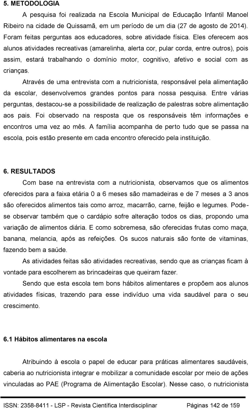 Eles oferecem aos alunos atividades recreativas (amarelinha, alerta cor, pular corda, entre outros), pois assim, estará trabalhando o domínio motor, cognitivo, afetivo e social com as crianças.