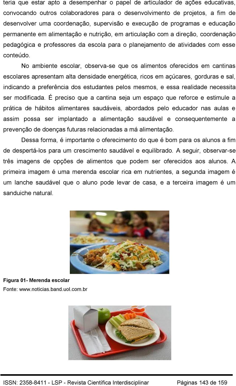 No ambiente escolar, observa-se que os alimentos oferecidos em cantinas escolares apresentam alta densidade energética, ricos em açúcares, gorduras e sal, indicando a preferência dos estudantes pelos