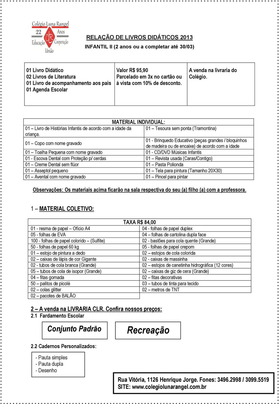 01 Copo com nome gravado 01 Tesoura sem ponta (Tramontina) 01 - Brinquedo Educativo (peças grandes / bloquinhos de madeira ou de encaixe) de acordo com a idade 01 Toalha Pequena com nome gravado 01 -