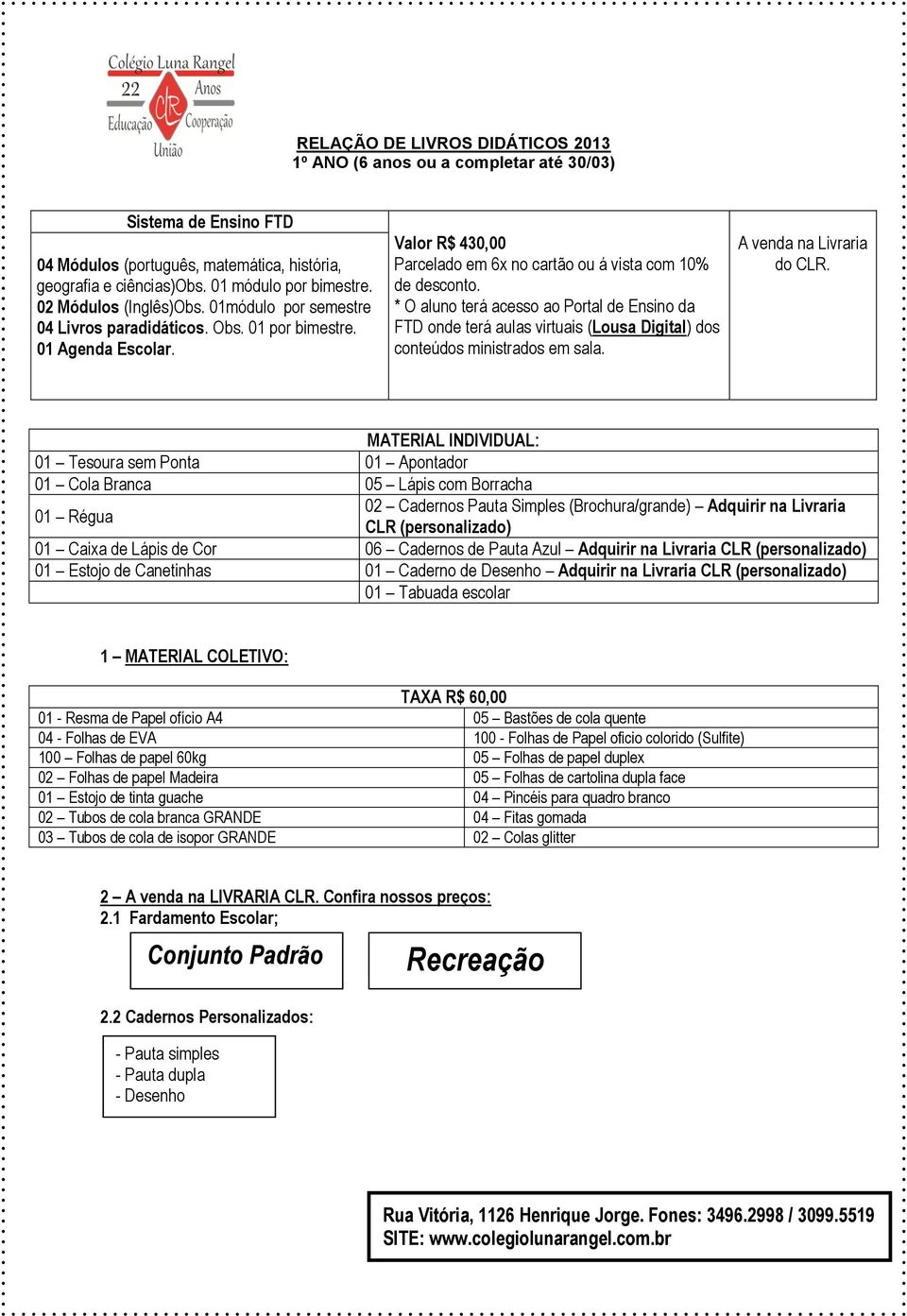 01 Tesoura sem Ponta 01 Apontador 01 Cola Branca 05 Lápis com Borracha 01 Régua 01 Caixa de Lápis de Cor 06