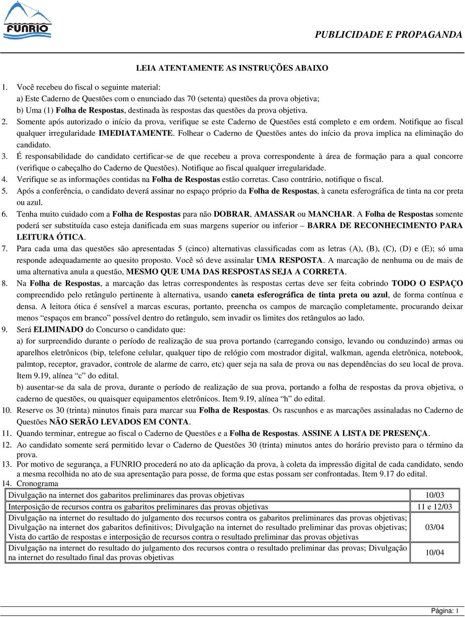 da prova objetiva. 2. Somente após autorizado o início da prova, verifique se este Caderno de Questões está completo e em ordem. Notifique ao fiscal qualquer irregularidade IMEDIATAMENTE.