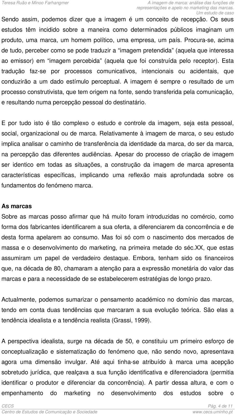 Procura-se, acima de tudo, perceber como se pode traduzir a imagem pretendida (aquela que interessa ao emissor) em imagem percebida (aquela que foi construída pelo receptor).