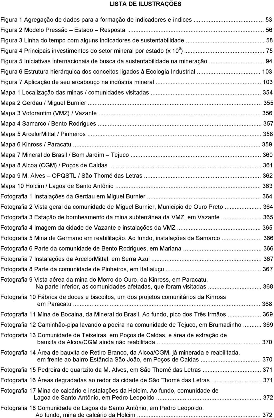 .. 75 Figura 5 Iniciativas internacionais de busca da sustentabilidade na mineração... 94 Figura 6 Estrutura hierárquica dos conceitos ligados à Ecologia Industrial.