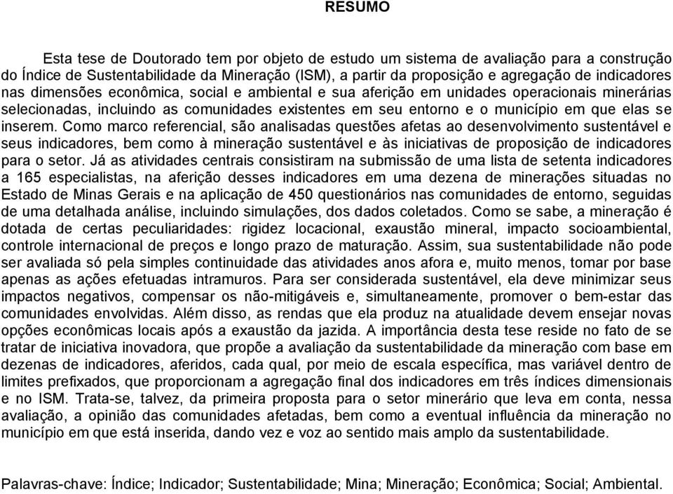 Como marco referencial, são analisadas questões afetas ao desenvolvimento sustentável e seus indicadores, bem como à mineração sustentável e às iniciativas de proposição de indicadores para o setor.