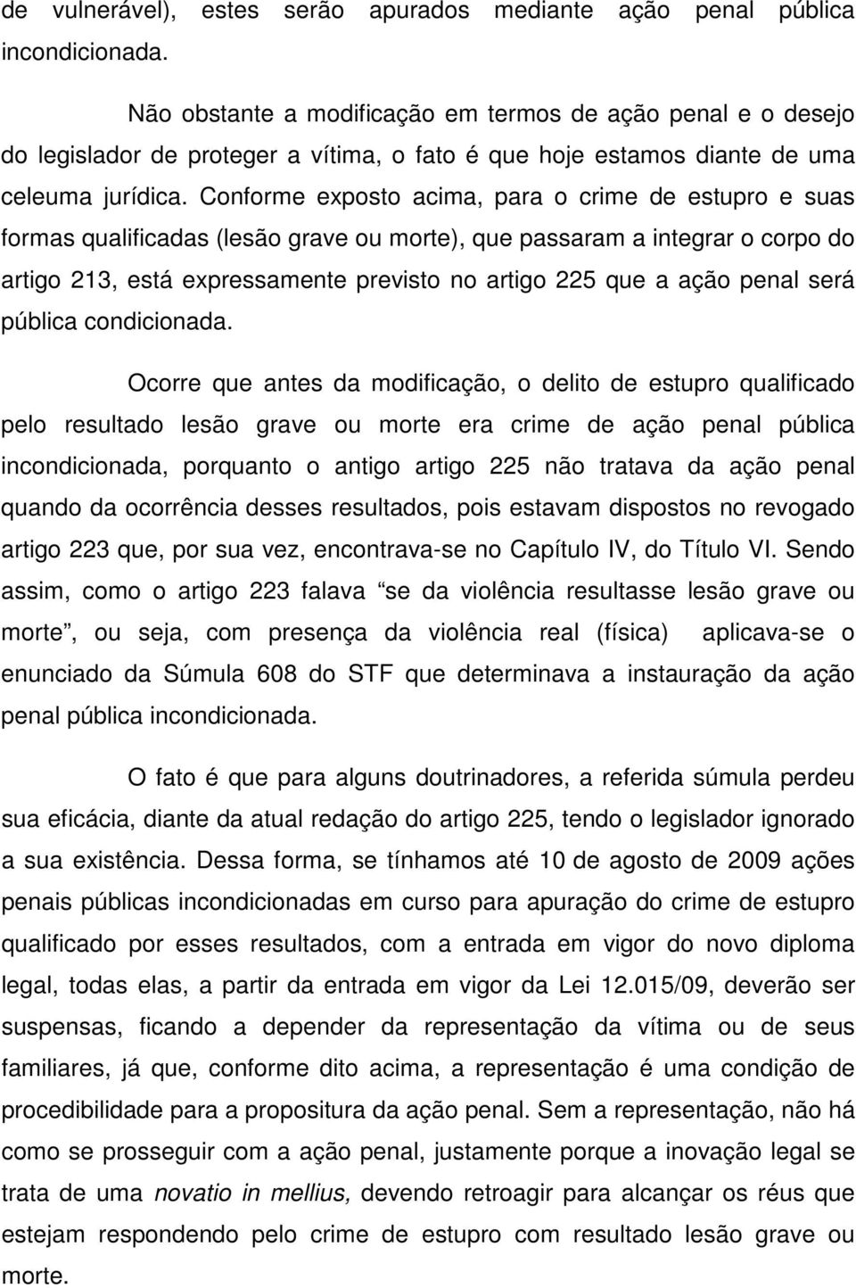 Conforme exposto acima, para o crime de estupro e suas formas qualificadas (lesão grave ou morte), que passaram a integrar o corpo do artigo 213, está expressamente previsto no artigo 225 que a ação