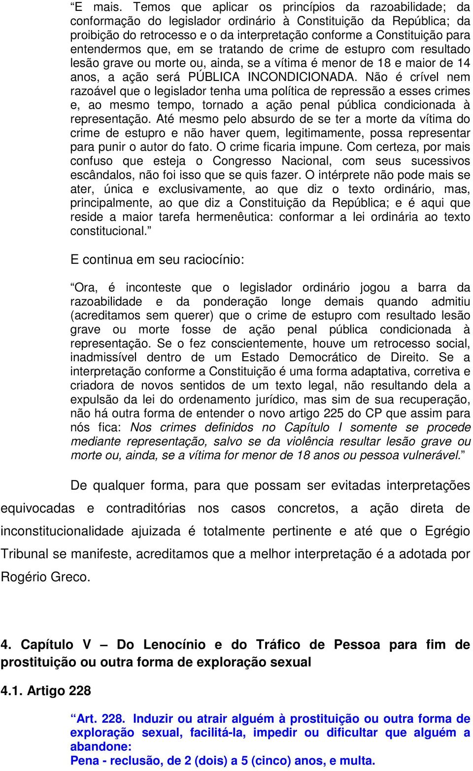 entendermos que, em se tratando de crime de estupro com resultado lesão grave ou morte ou, ainda, se a vítima é menor de 18 e maior de 14 anos, a ação será PÚBLICA INCONDICIONADA.