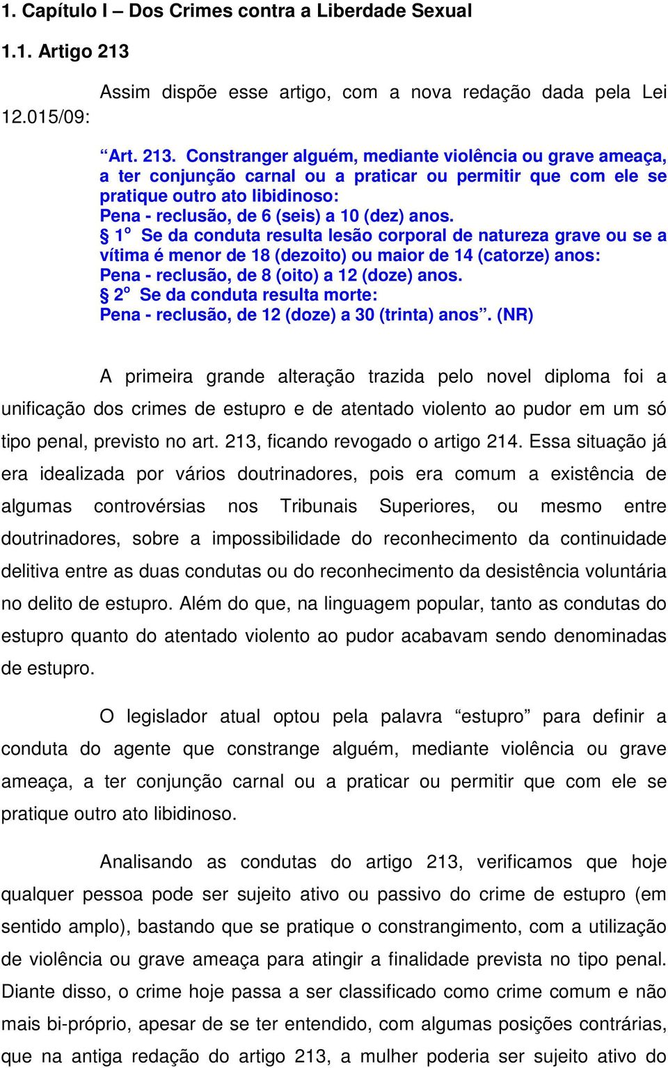 Constranger alguém, mediante violência ou grave ameaça, a ter conjunção carnal ou a praticar ou permitir que com ele se pratique outro ato libidinoso: Pena - reclusão, de 6 (seis) a 10 (dez) anos.