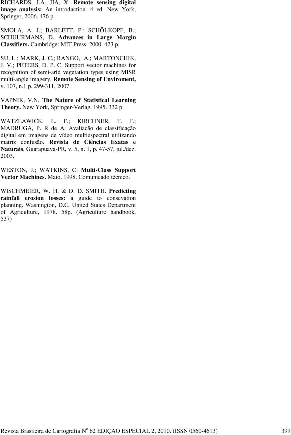 Remote Sensng of Envroment, v. 07, n. p. 299-3, 2007. VAPIK, V.. The ature of Statstcal Learnng Theory. ew York, Sprnger-Verlag, 995. 332 p. WATZLAWICK, L. F.; KIRCHER, F. F.; MADRUGA, P. R de A.