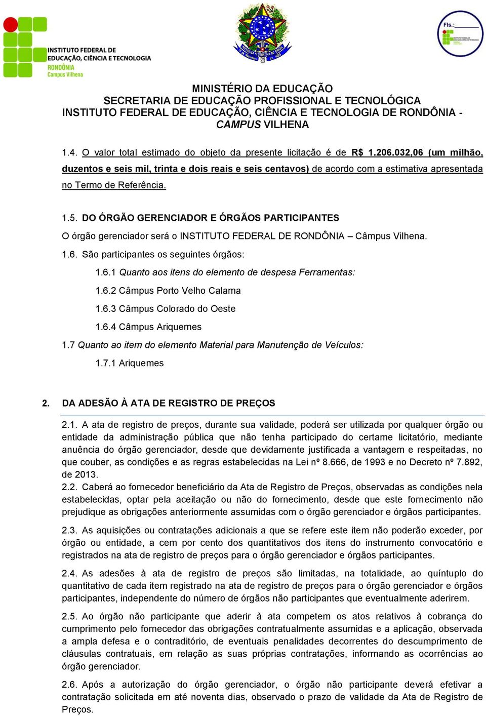 DO ÓRGÃO GERENCIADOR E ÓRGÃOS PARTICIPANTES O órgão gerenciador será o INSTITUTO FEDERAL DE RONDÔNIA Câmpus Vilhena. 1.6. São participantes os seguintes órgãos: 1.6.1 Quanto aos itens do elemento de despesa Ferramentas: 1.