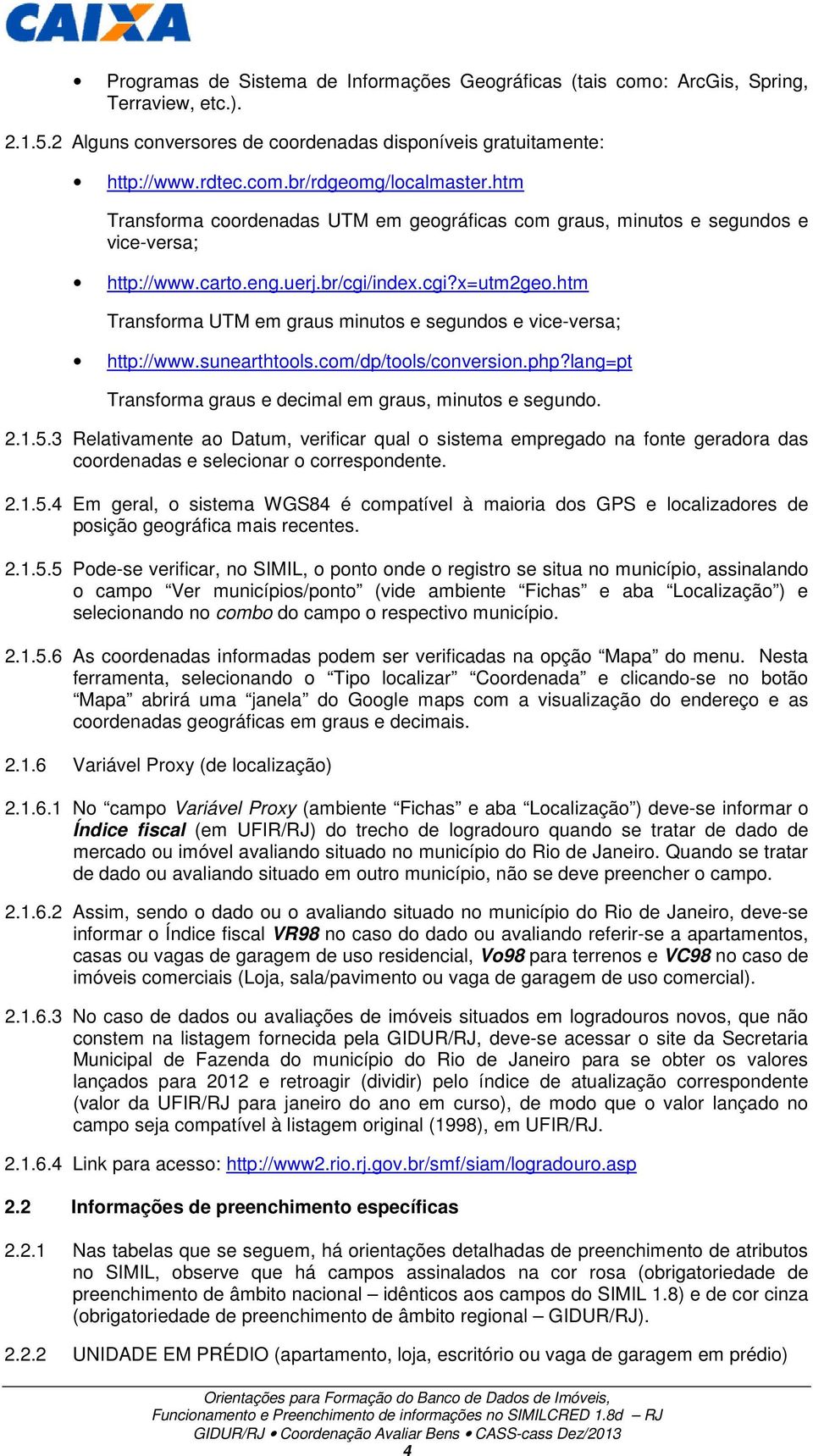 htm Transforma UTM em graus minutos e segundos e vice-versa; http://www.sunearthtools.com/dp/tools/conversion.php?lang=pt Transforma graus e decimal em graus, minutos e segundo. 2.1.5.