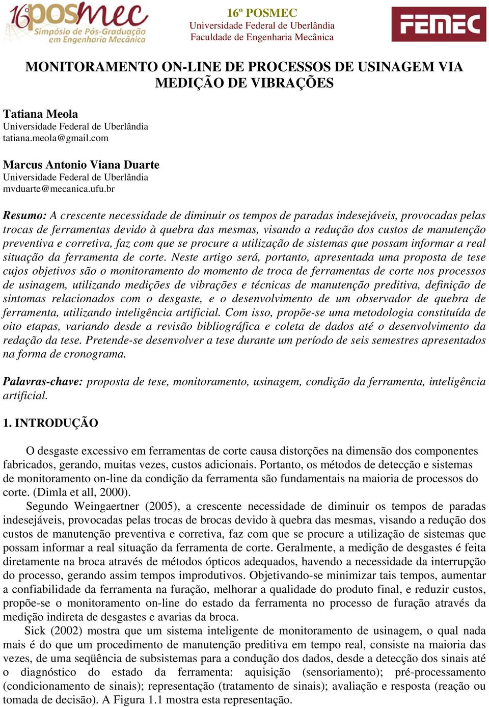 br Resumo: A crescente necessidade de diminuir os tempos de paradas indesejáveis, provocadas pelas trocas de ferramentas devido à quebra das mesmas, visando a redução dos custos de manutenção