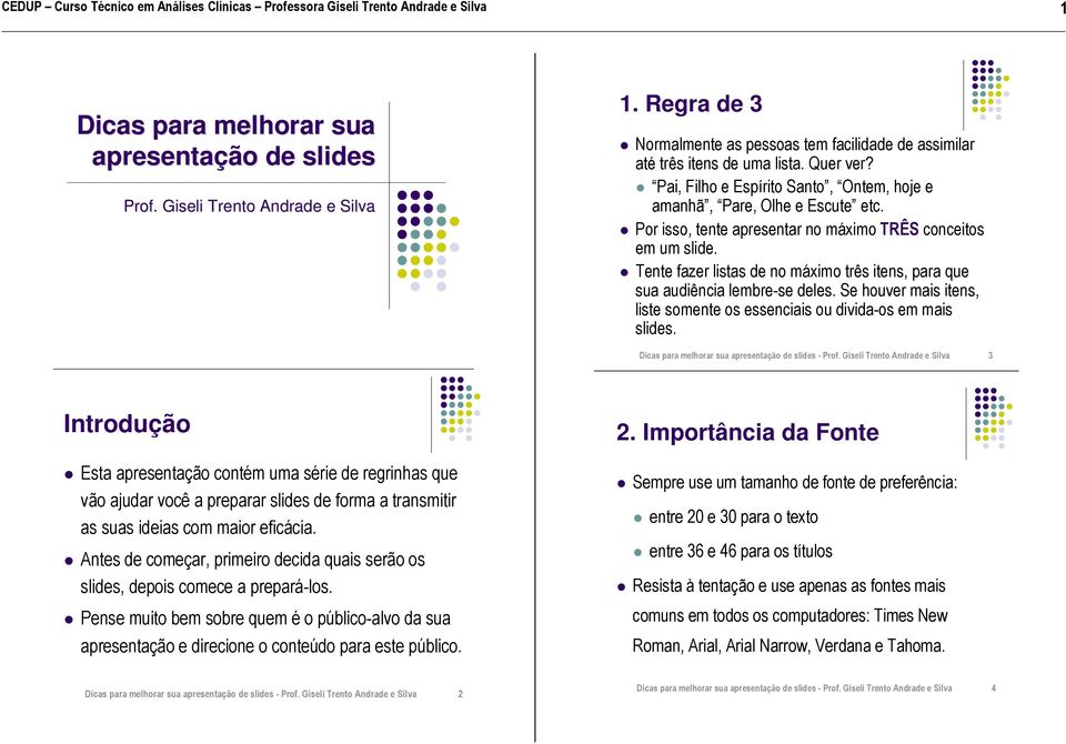 Tente fazer listas de no máximo três itens, para que sua audiência lembre-se deles. Se houver mais itens, liste somente os essenciais ou divida-os em mais slides.