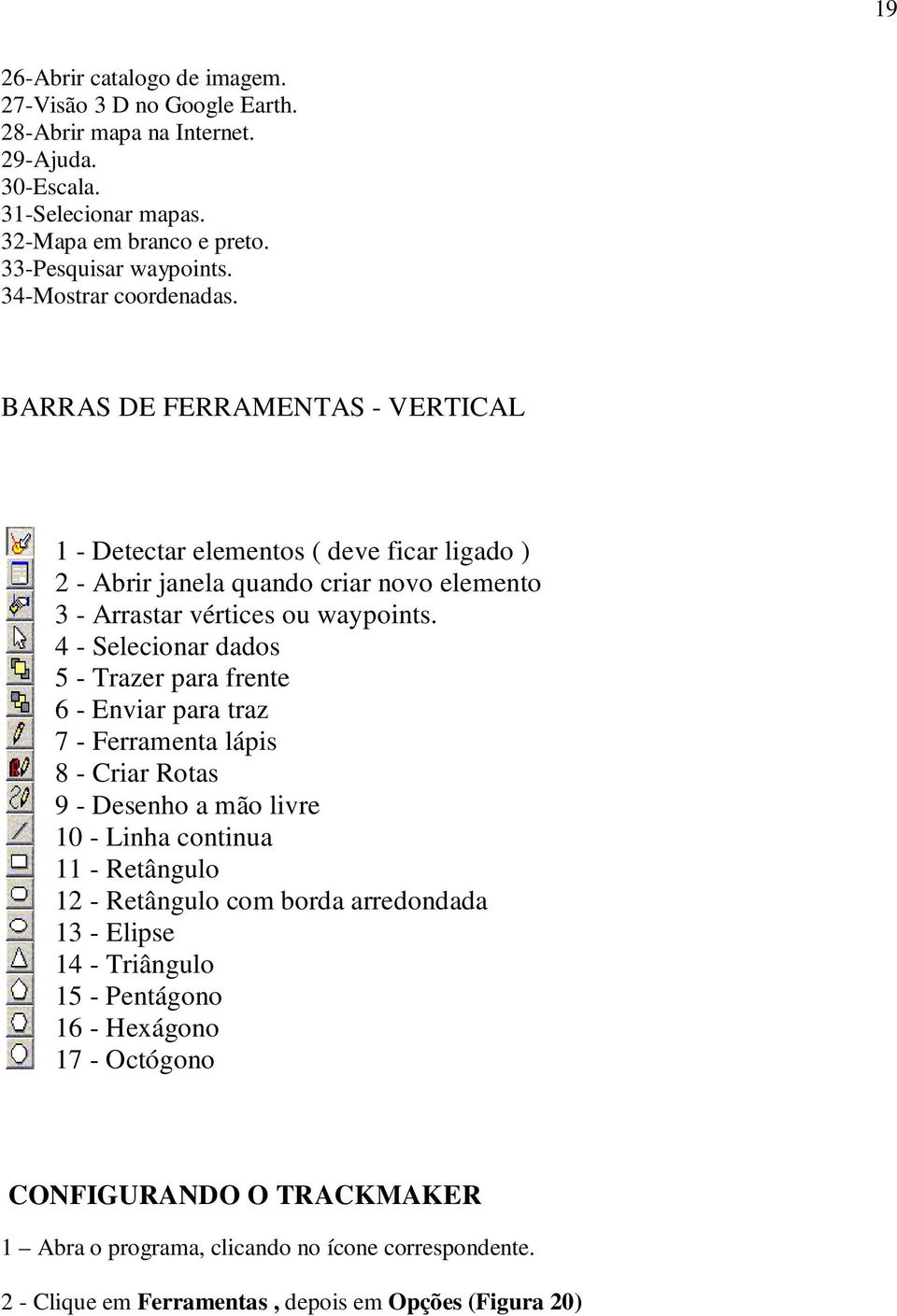 4 - Selecionar dados 5 - Trazer para frente 6 - Enviar para traz 7 - Ferramenta lápis 8 - Criar Rotas 9 - Desenho a mão livre 10 - Linha continua 11 - Retângulo 12 - Retângulo com borda