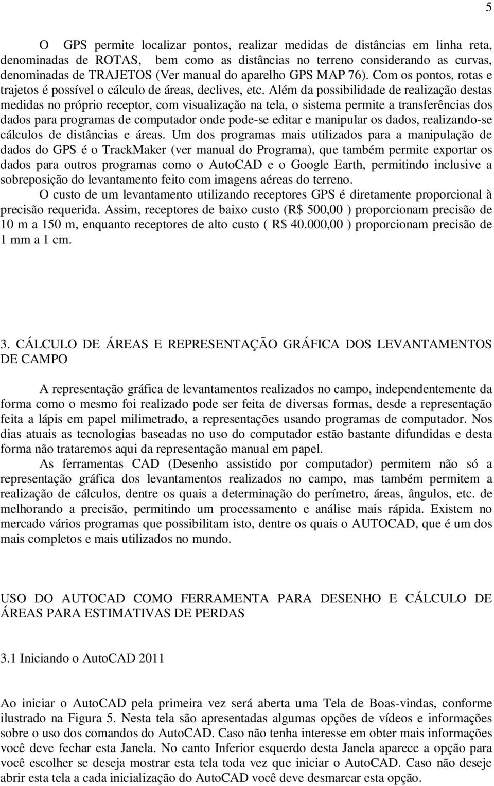 Além da possibilidade de realização destas medidas no próprio receptor, com visualização na tela, o sistema permite a transferências dos dados para programas de computador onde pode-se editar e