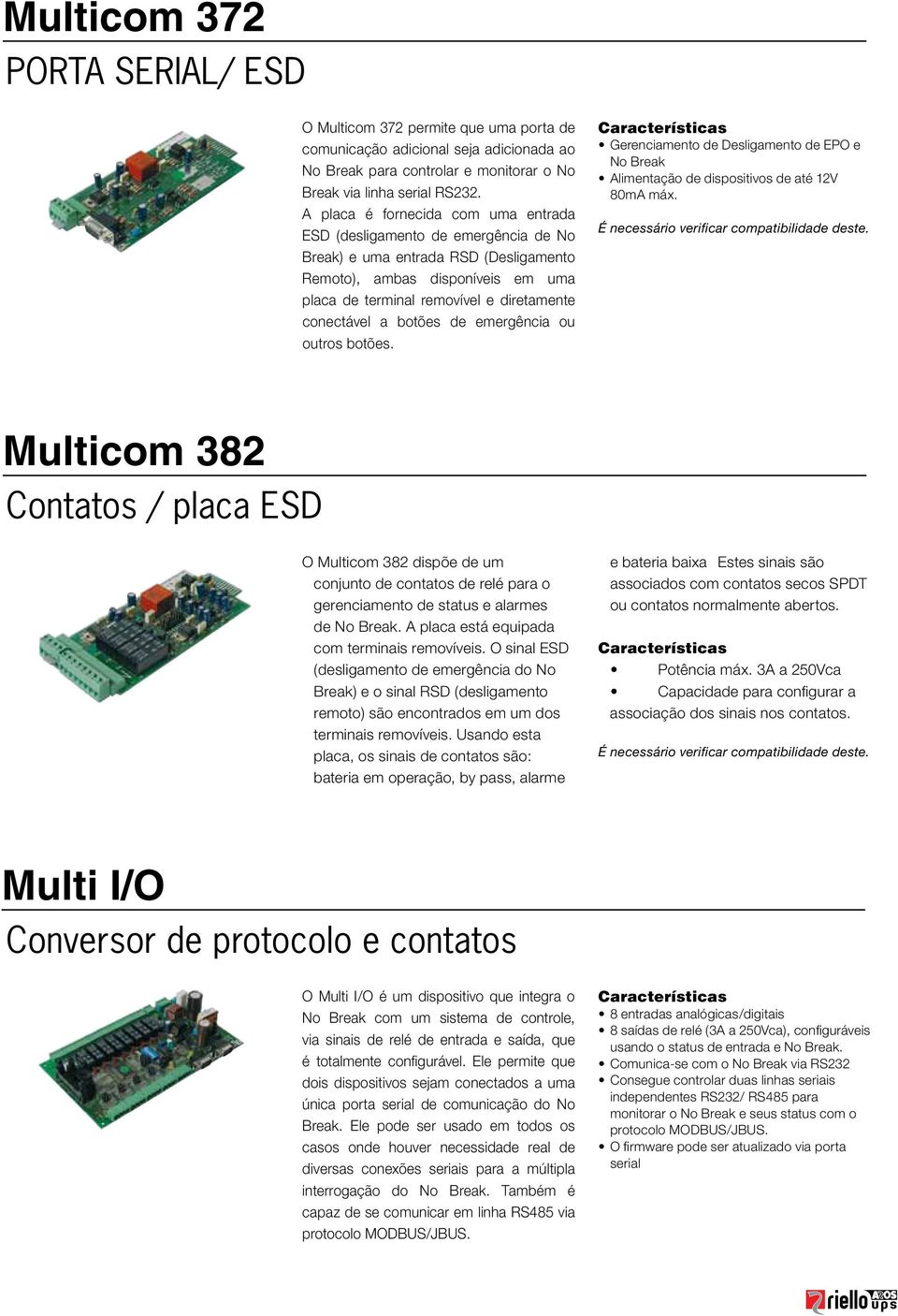 a botões de emergência ou outros botões. Gerenciamento de Desligamento de EPO e No Break Alimentação de dispositivos de até 12V 80mA máx. É necessário verificar compatibilidade deste.