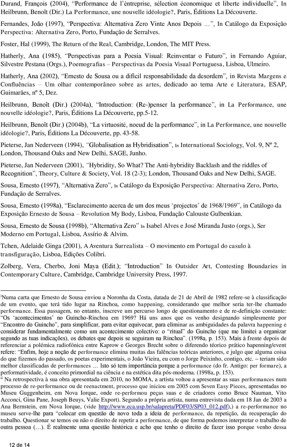 Foster, Hal (1999), The Return of the Real, Cambridge, London, The MIT Press. Hatherly, Ana (1985), Perspectivas para a Poesia Visual: Reinventar o Futuro, in Fernando Aguiar, Silvestre Pestana (Orgs.